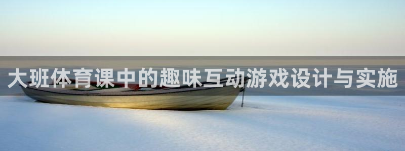 大班体育课中的趣味互动游戏设计与实施