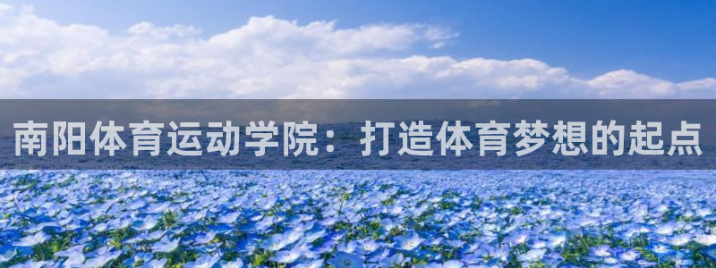 南阳体育运动学院：打造体育梦想的起点