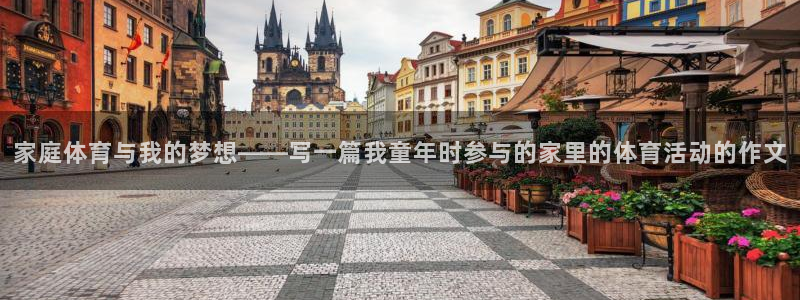 家庭体育与我的梦想——写一篇我童年时参与的家里的体育活动的作文