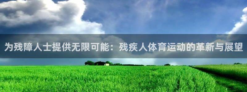为残障人士提供无限可能：残疾人体育运动的革新与展望