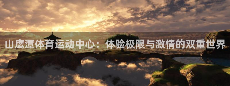 山鹰潭体育运动中心：体验极限与激情的双重世界