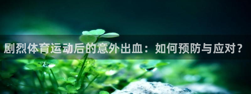 剧烈体育运动后的意外出血：如何预防与应对？