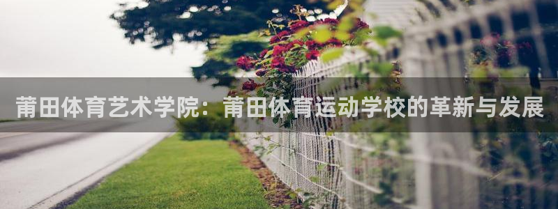 莆田体育艺术学院：莆田体育运动学校的革新与发展