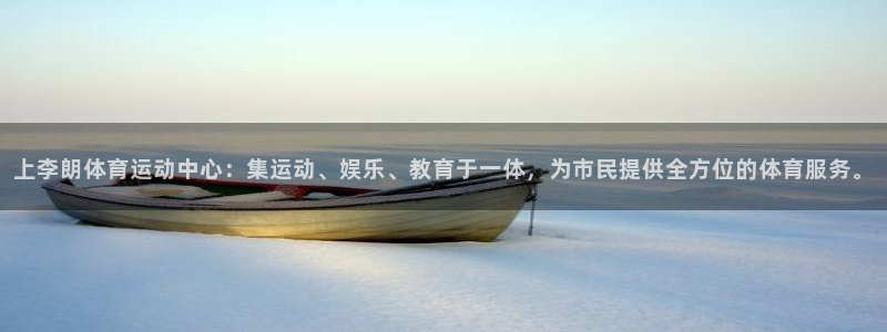 上李朗体育运动中心：集运动、娱乐、教育于一体，为市民提供全方位的体育服务。