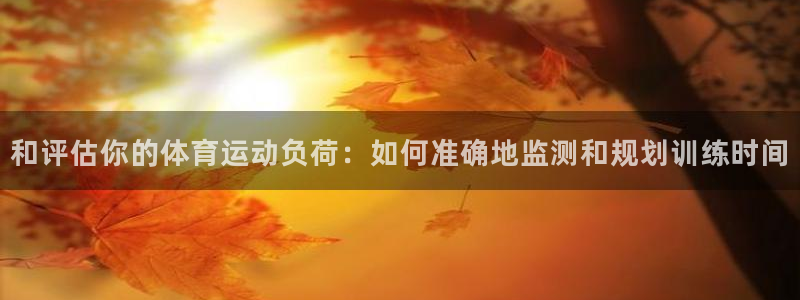 和评估你的体育运动负荷：如何准确地监测和规划训练时间