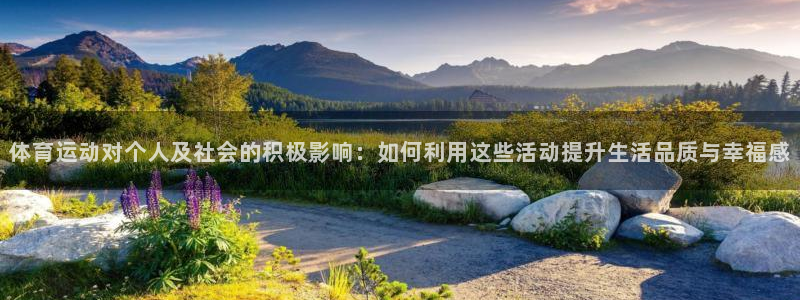 体育运动对个人及社会的积极影响：如何利用这些活动提升生活品质与幸福感