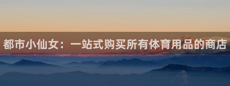 都市小仙女：一站式购买所有体育用品的商店