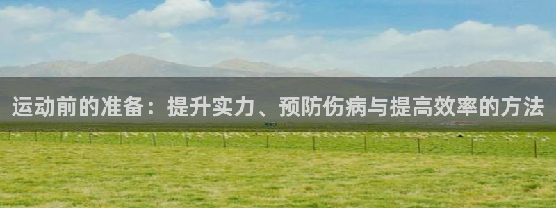 运动前的准备：提升实力、预防伤病与提高效率的方法