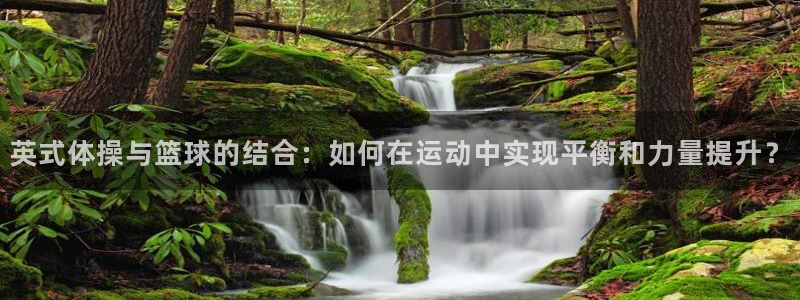 英式体操与篮球的结合：如何在运动中实现平衡和力量提升？